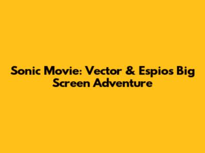 Sonic Movie: Vector & Espio's Big Screen Adventure