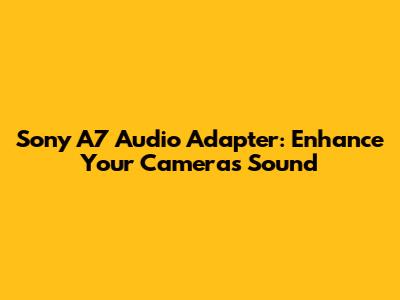 Sony A7 Audio Adapter: Enhance Your Camera's Sound