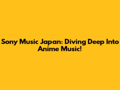 Sony Music Japan: Diving Deep Into Anime Music!
