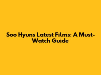 Soo Hyun's Latest Films: A Must-Watch Guide