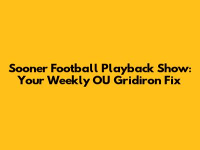 Sooner Football Playback Show: Your Weekly OU Gridiron Fix
