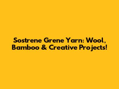 Sostrene Grene Yarn: Wool, Bamboo & Creative Projects!