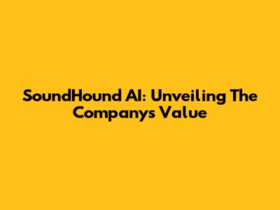SoundHound AI: Unveiling The Company's Value