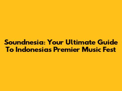Soundnesia: Your Ultimate Guide To Indonesia's Premier Music Fest