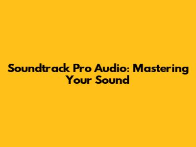 Soundtrack Pro Audio: Mastering Your Sound