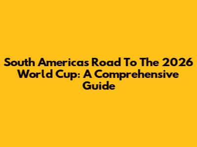South America's Road To The 2026 World Cup: A Comprehensive Guide