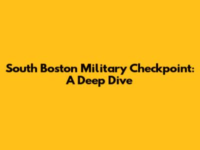 South Boston Military Checkpoint: A Deep Dive
