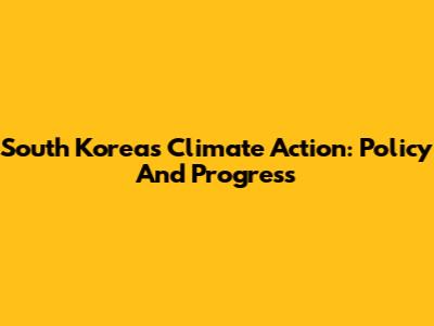 South Korea's Climate Action: Policy And Progress