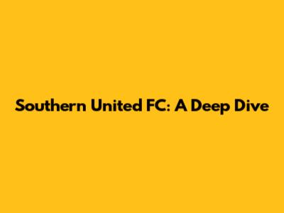 Southern United FC: A Deep Dive