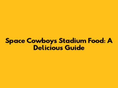 Space Cowboys Stadium Food: A Delicious Guide