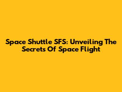 Space Shuttle SFS: Unveiling The Secrets Of Space Flight