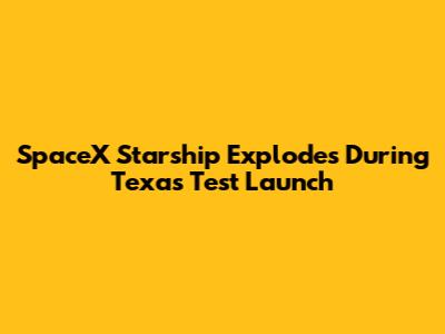 SpaceX Starship Explodes During Texas Test Launch