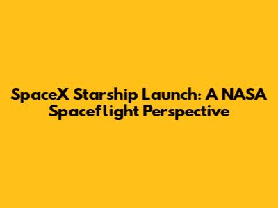 SpaceX Starship Launch: A NASA Spaceflight Perspective