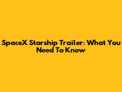 SpaceX Starship Trailer: What You Need To Know