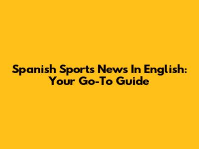 Spanish Sports News In English: Your Go-To Guide