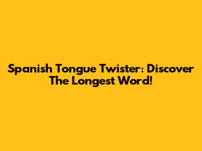 Spanish Tongue Twister: Discover The Longest Word!
