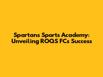Spartans Sports Academy: Unveiling ROQS FC's Success