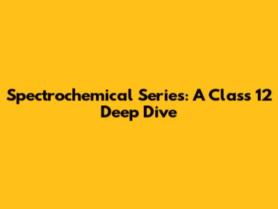 Spectrochemical Series: A Class 12 Deep Dive