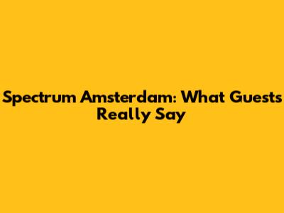 Spectrum Amsterdam: What Guests Really Say