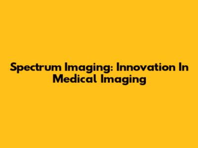 Spectrum Imaging: Innovation In Medical Imaging