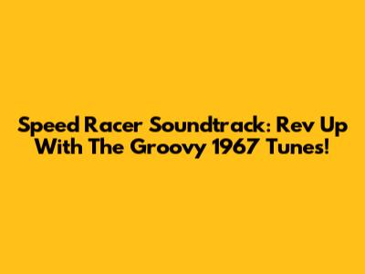 Speed Racer Soundtrack: Rev Up With The Groovy 1967 Tunes!