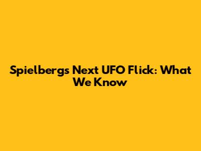Spielberg's Next UFO Flick: What We Know