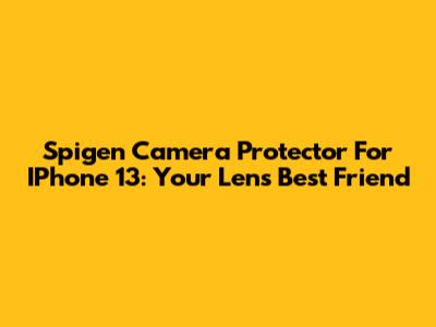 Spigen Camera Protector For IPhone 13: Your Lens' Best Friend