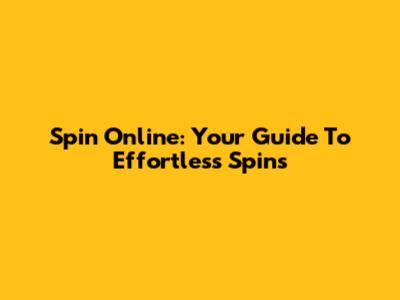 Spin Online: Your Guide To Effortless Spins