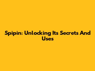 Spipin: Unlocking Its Secrets And Uses