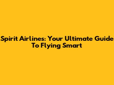Spirit Airlines: Your Ultimate Guide To Flying Smart