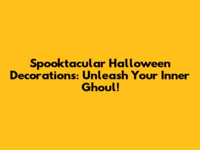 Spooktacular Halloween Decorations: Unleash Your Inner Ghoul!