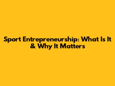 Sport Entrepreneurship: What Is It & Why It Matters