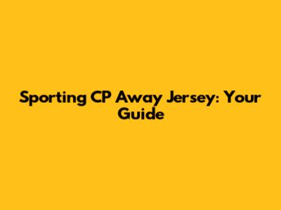 Sporting CP Away Jersey: Your Guide