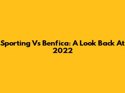 Sporting Vs Benfica: A Look Back At 2022