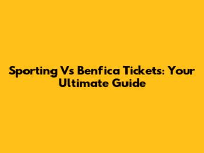 Sporting Vs Benfica Tickets: Your Ultimate Guide