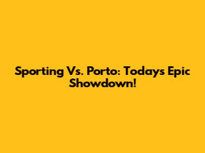 Sporting Vs. Porto: Today's Epic Showdown!