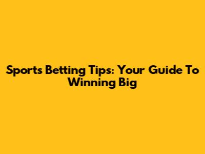 Sports Betting Tips: Your Guide To Winning Big