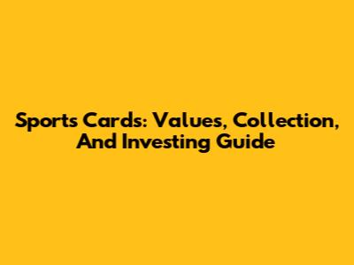 Sports Cards: Values, Collection, And Investing Guide