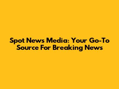 Spot News Media: Your Go-To Source For Breaking News