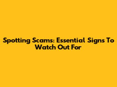 Spotting Scams: Essential Signs To Watch Out For