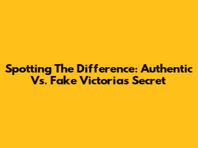 Spotting The Difference: Authentic Vs. Fake Victoria's Secret