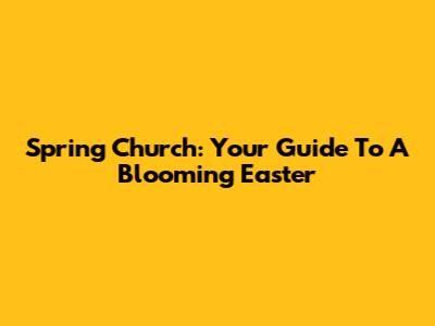 Spring Church: Your Guide To A Blooming Easter