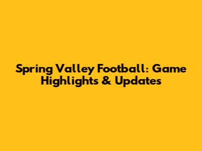 Spring Valley Football: Game Highlights & Updates