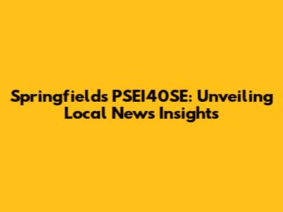 Springfield's PSEI40SE: Unveiling Local News Insights