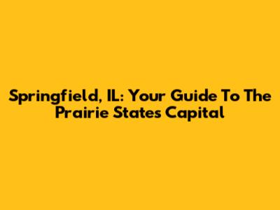 Springfield, IL: Your Guide To The Prairie State's Capital
