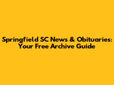 Springfield SC News & Obituaries: Your Free Archive Guide