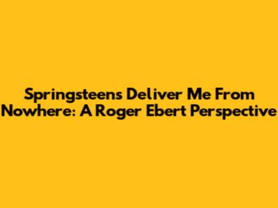 Springsteen's 'Deliver Me From Nowhere': A Roger Ebert Perspective