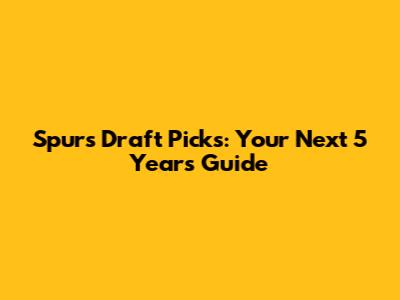 Spurs Draft Picks: Your Next 5 Years Guide