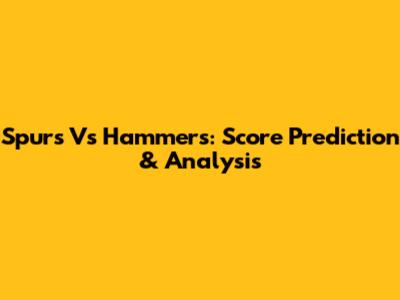 Spurs Vs Hammers: Score Prediction & Analysis