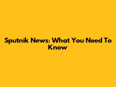 Sputnik News: What You Need To Know